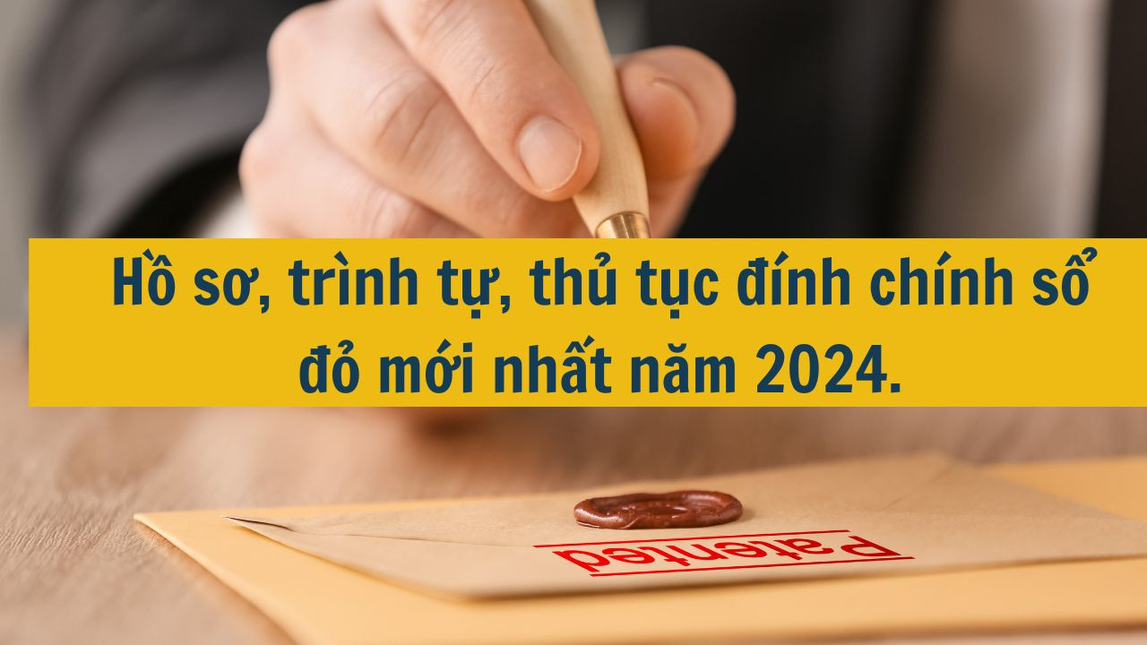 Hồ sơ, trình tự, thủ tục đính chính sổ đỏ mới nhất năm 2024.