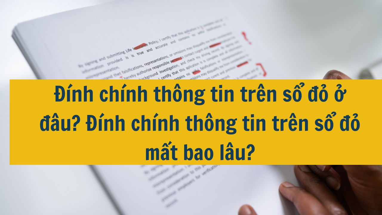 Đính chính thông tin trên sổ đỏ ở đâu? Đính chính thông tin trên sổ đỏ mất bao lâu?