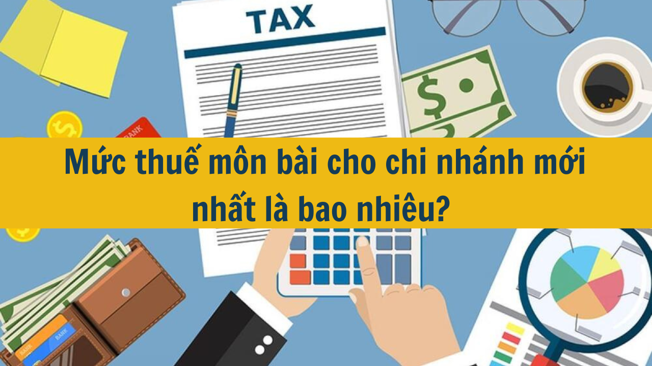 Mức thuế môn bài cho chi nhánh năm 2025 là bao nhiêu?  (ảnh 1)