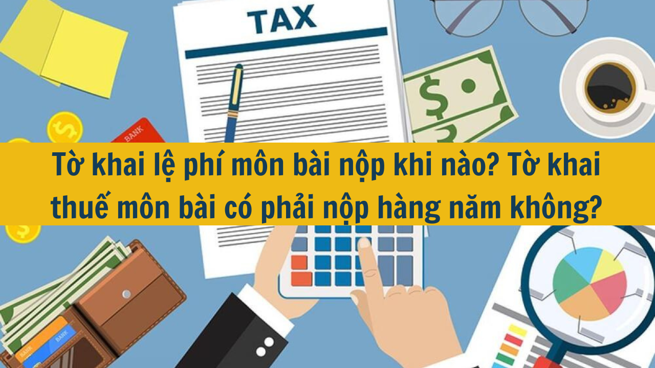 Tờ khai lệ phí môn bài nộp khi nào? Tờ khai thuế môn bài có phải nộp hàng năm không? (ảnh 1)