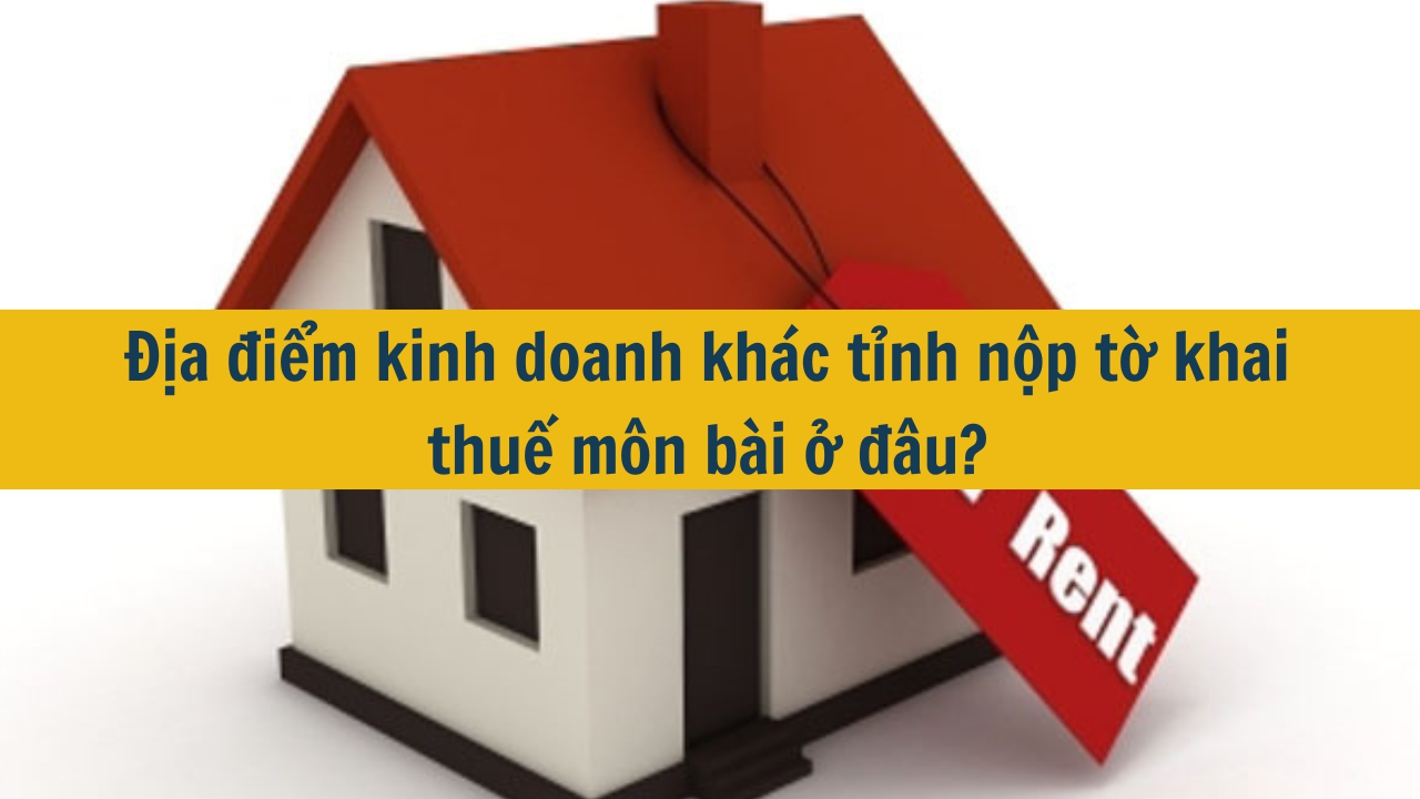 Địa điểm kinh doanh khác tỉnh nộp tờ khai thuế môn bài ở đâu? (ảnh 1)