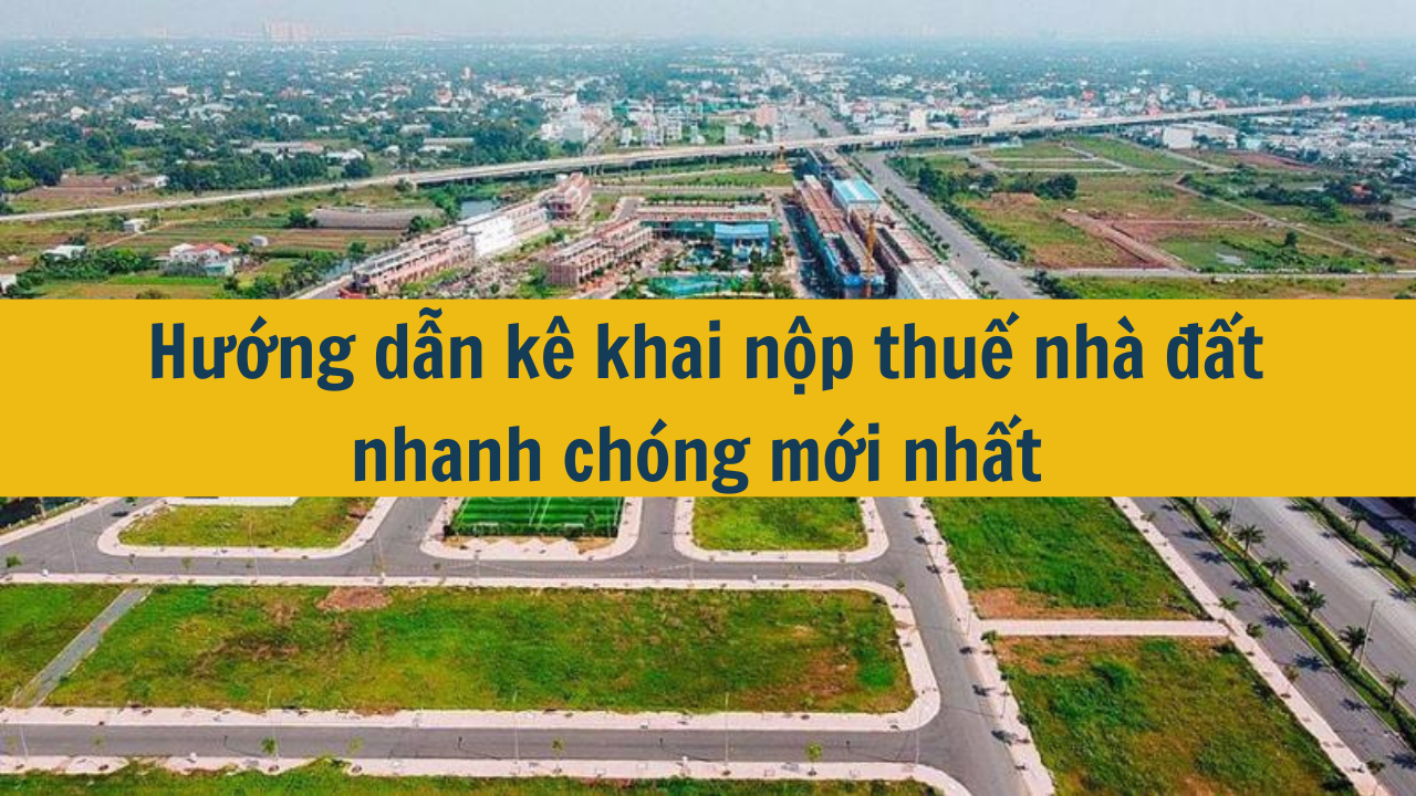 Hướng dẫn kê khai nộp thuế nhà đất nhanh chóng mới nhất 2025 (ảnh 1)