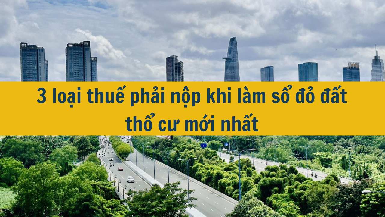 3 loại thuế phải nộp khi làm sổ đỏ đất thổ cư mới nhất 2025?  (ảnh 1)