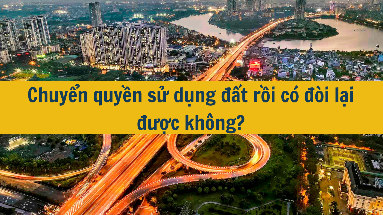 Chuyển quyền sử dụng đất rồi có đòi lại được không? (ảnh 1)