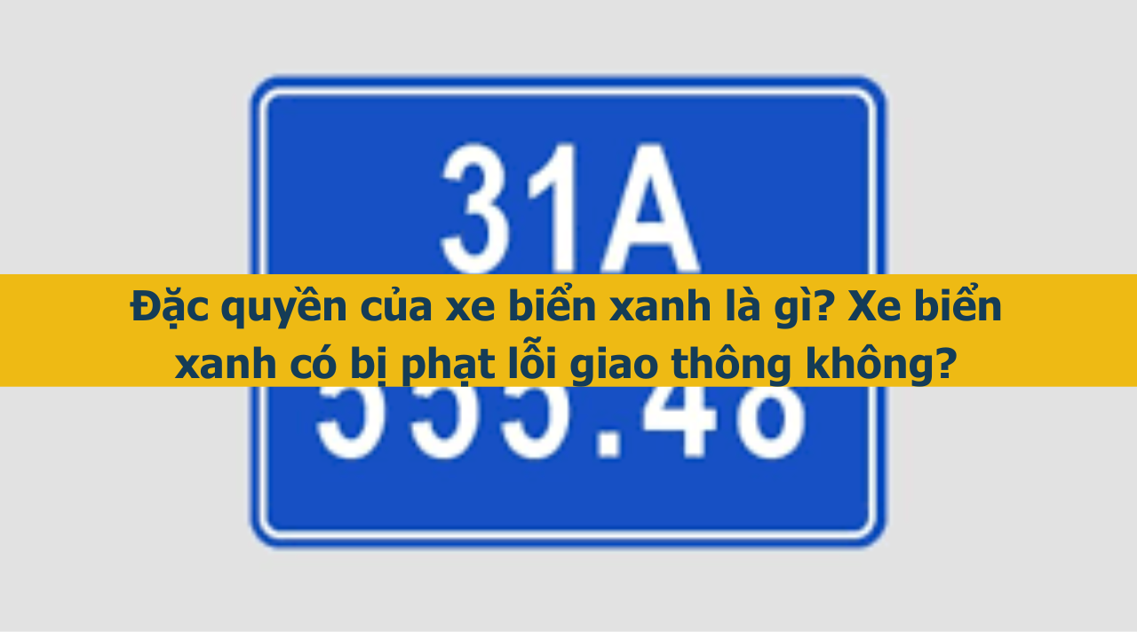 Đặc quyền của xe biển xanh là gì? Xe biển xanh có bị phạt lỗi giao thông không? (ảnh 1)