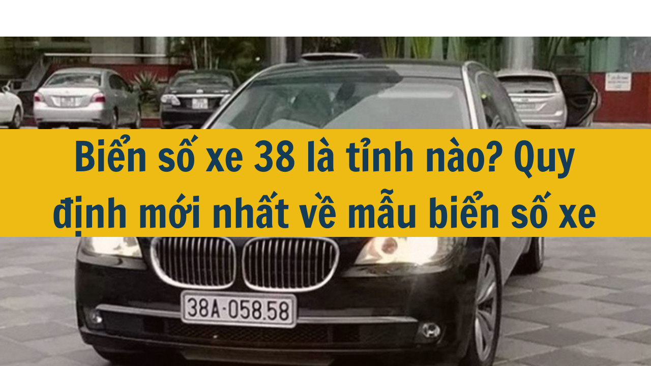 Biển số xe 38 là tỉnh nào? Quy định mới nhất 2025 về mẫu biển số xe (ảnh 1)