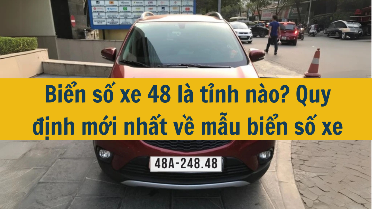 Biển số xe 48 là tỉnh nào? Quy định mới nhất 2025 về mẫu biển số xe (ảnh 1)