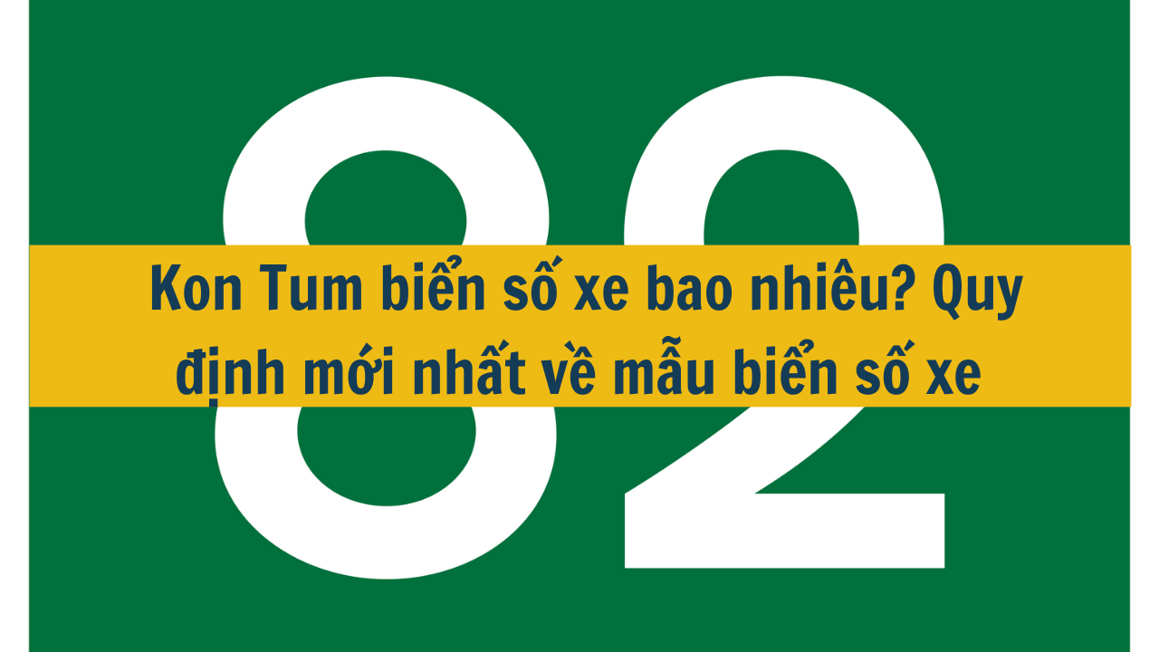 Kon Tum biển số xe bao nhiêu? Quy định mới nhất 2025 về mẫu biển số xe (ảnh 1)