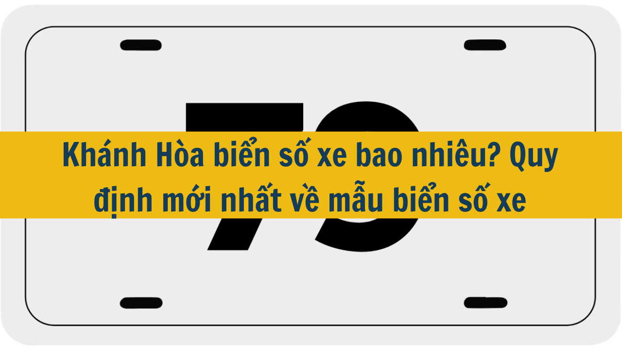 Khánh Hòa biển số xe bao nhiêu? Quy định mới nhất 2025 về mẫu biển số xe (ảnh 1)