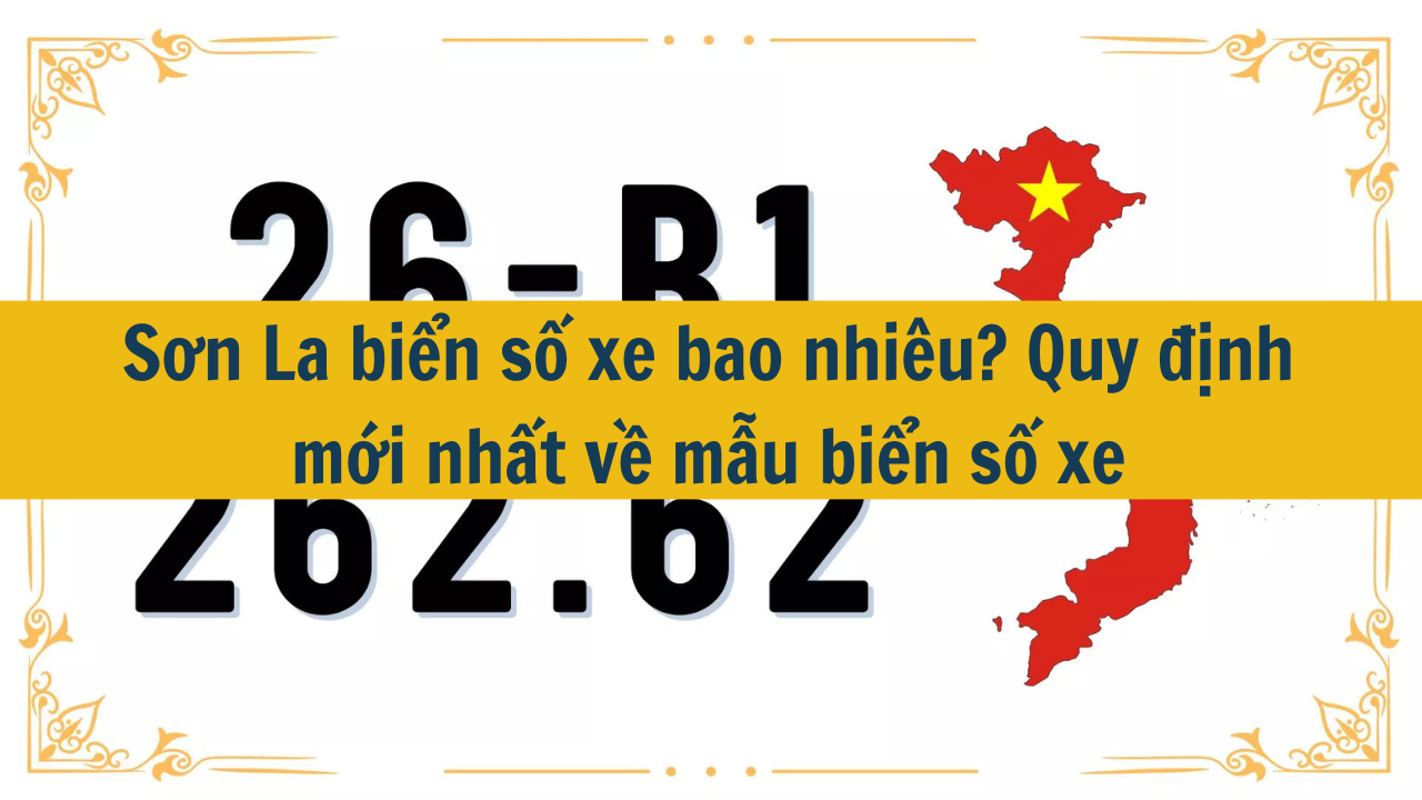 Sơn La biển số xe bao nhiêu? Quy định mới nhất 2025 về mẫu biển số xe (ảnh 1)