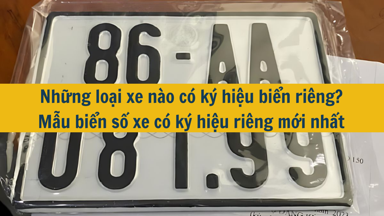 Năm 2025 những loại xe nào có ký hiệu biển riêng? Mẫu biển số xe có ký hiệu riêng mới nhất 2025.  (ảnh 1)