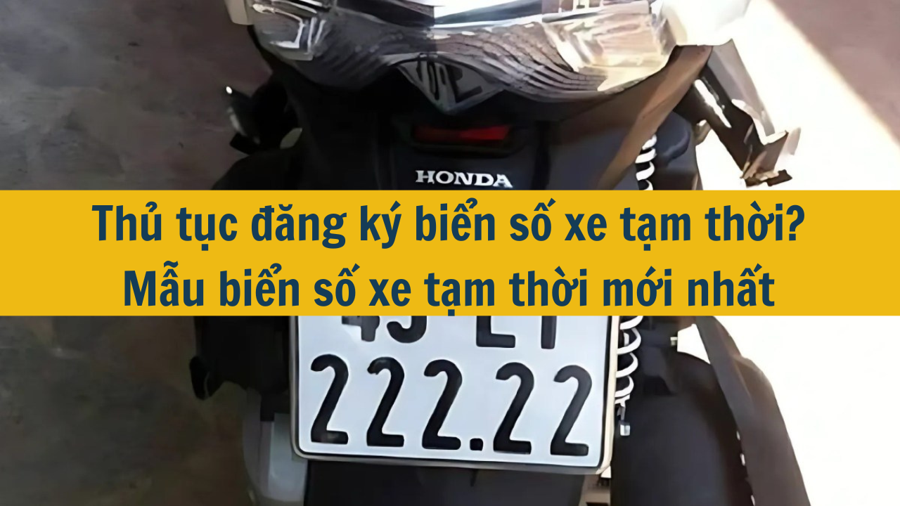 Thủ tục đăng ký biển số xe tạm thời? Mẫu biển số xe tạm thời mới nhất 2025 (ảnh 1)