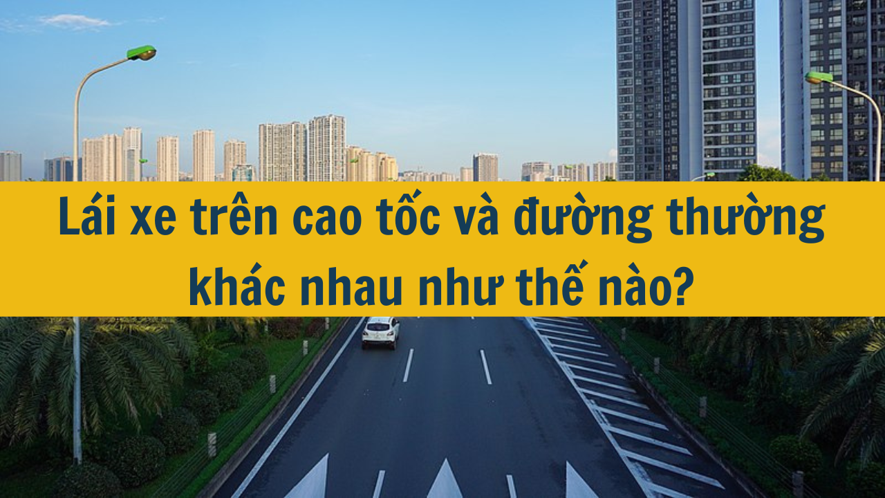 Lái xe trên cao tốc và đường thường khác nhau như thế nào? (ảnh 1)