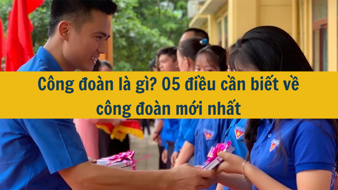 Công đoàn là gì? 05 điều cần biết về công đoàn mới nhất 2025 (ảnh 1)