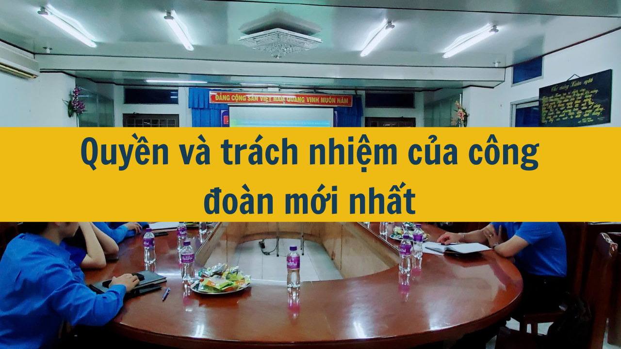 Quyền và trách nhiệm của công đoàn mới nhất 2025 (ảnh 1)