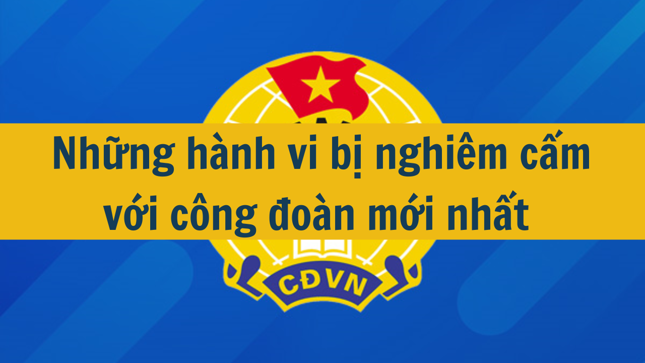 Những hành vi bị nghiêm cấm với công đoàn mới nhất 2025 (ảnh 1)