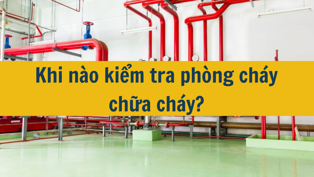 Khi nào kiểm tra phòng cháy chữa cháy? (ảnh 1)