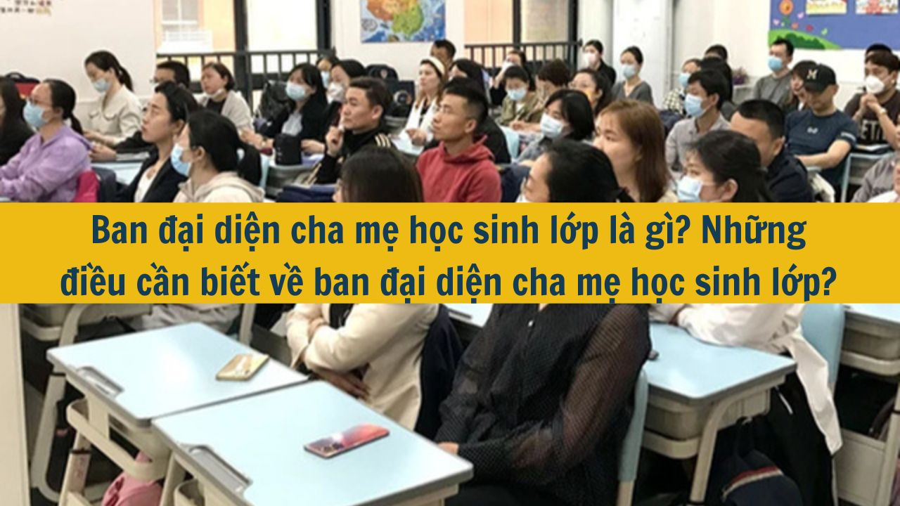 Ban đại diện cha mẹ học sinh lớp l&agrave; g&igrave;? Những điều cần biết về ban đại diện cha mẹ học sinh lớp? (ảnh 1)