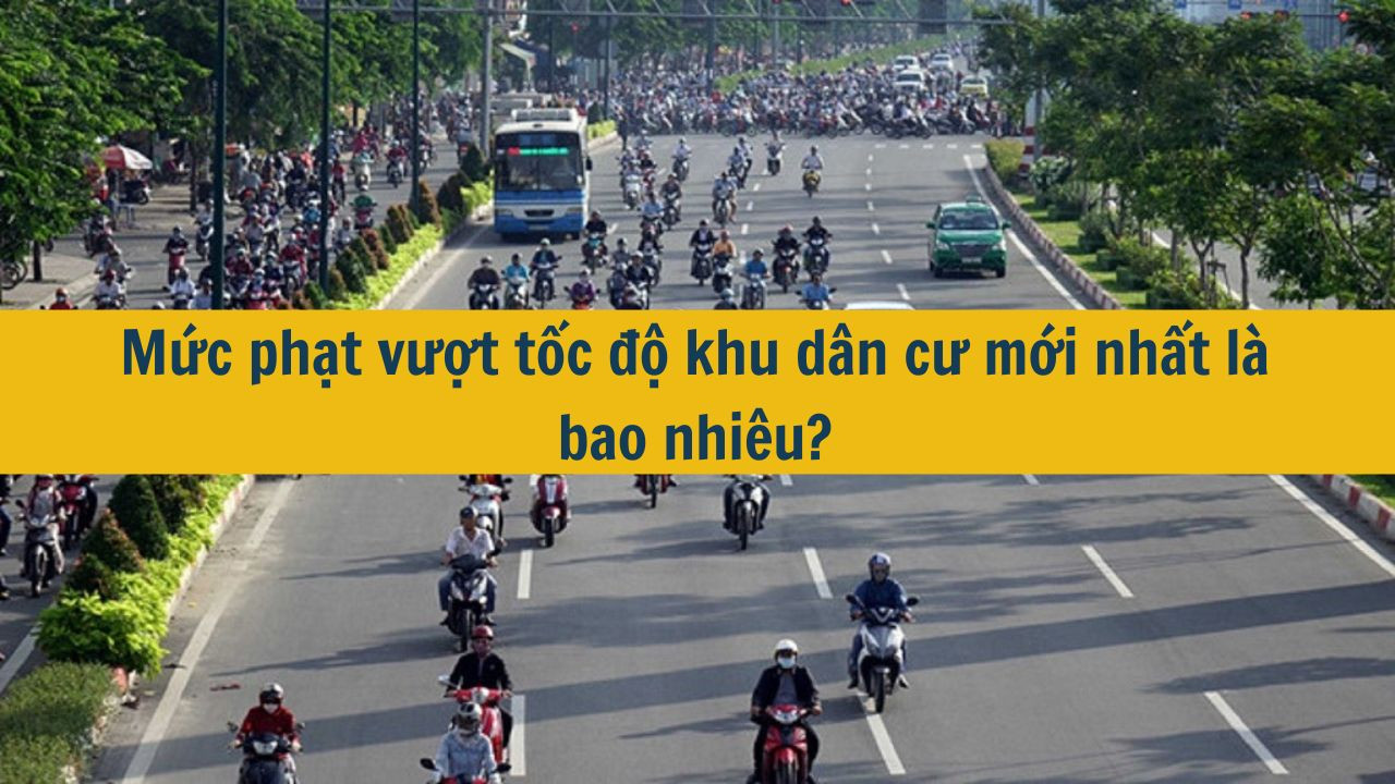 Mức phạt vượt tốc độ khu d&acirc;n cư mới nhất 2025 l&agrave; bao nhi&ecirc;u? (ảnh 1)