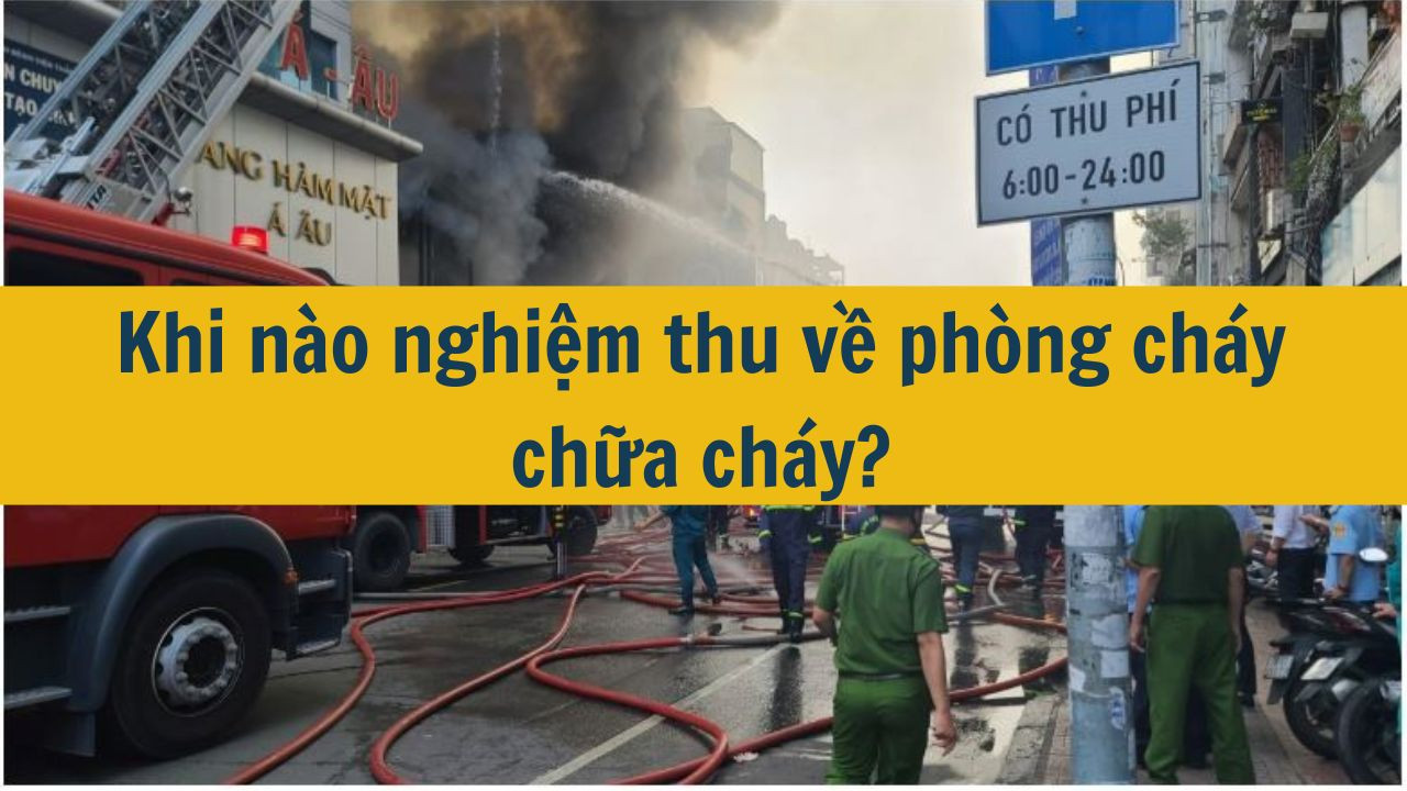 Khi n&agrave;o nghiệm thu về ph&ograve;ng ch&aacute;y chữa ch&aacute;y? (ảnh 1)
