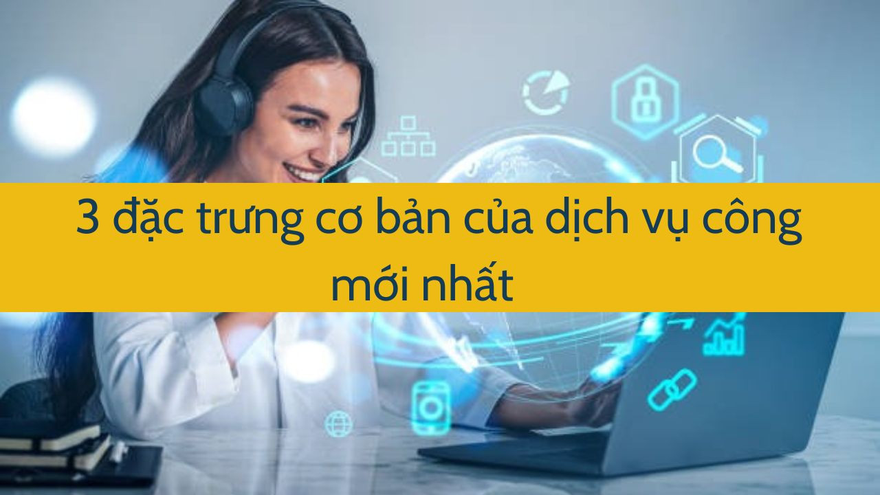 3 đặc trưng cơ bản của dịch vụ c&ocirc;ng mới nhất 2025 (ảnh 1)