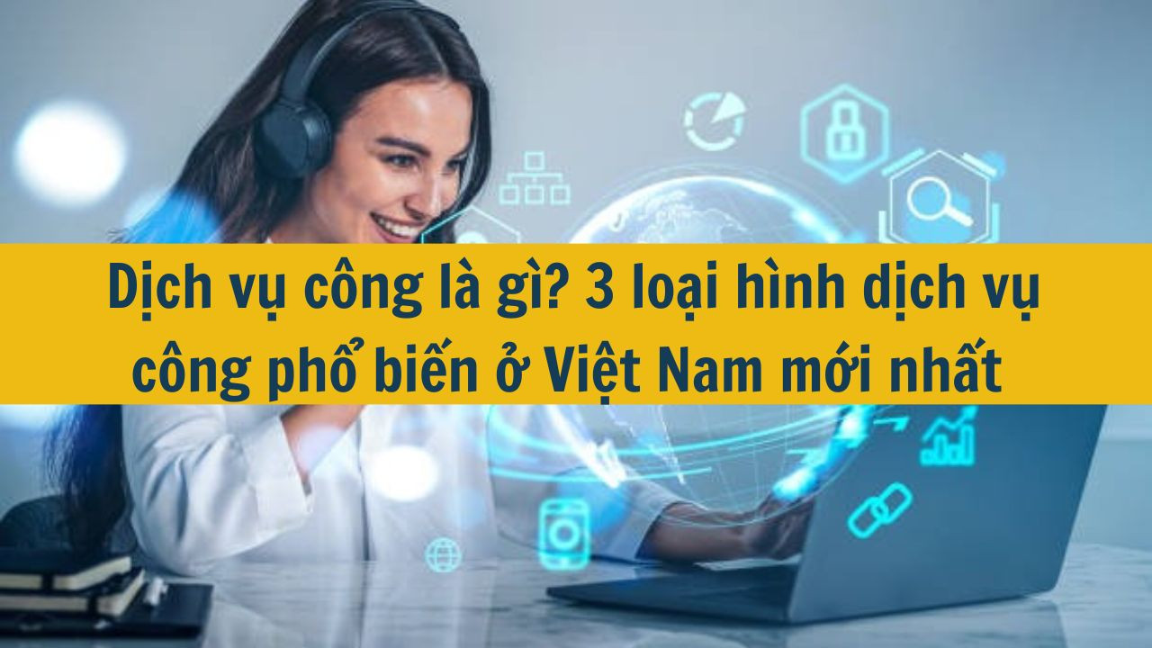 Dịch vụ c&ocirc;ng l&agrave; g&igrave;? 3 loại h&igrave;nh dịch vụ c&ocirc;ng phổ biến ở Việt Nam mới nhất 2025 (ảnh 1)