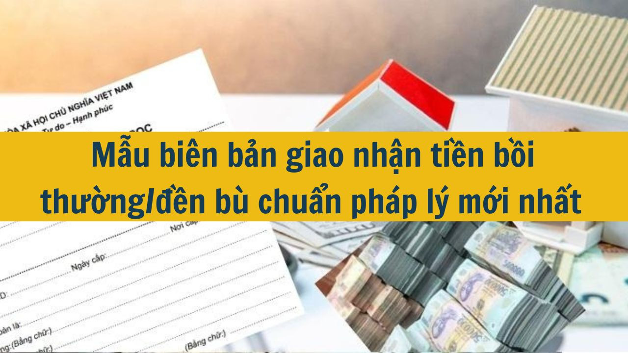 Mẫu bi&ecirc;n bản giao nhận tiền bồi thường/đền b&ugrave; chuẩn ph&aacute;p l&yacute; mới nhất 2025 (ảnh 1)