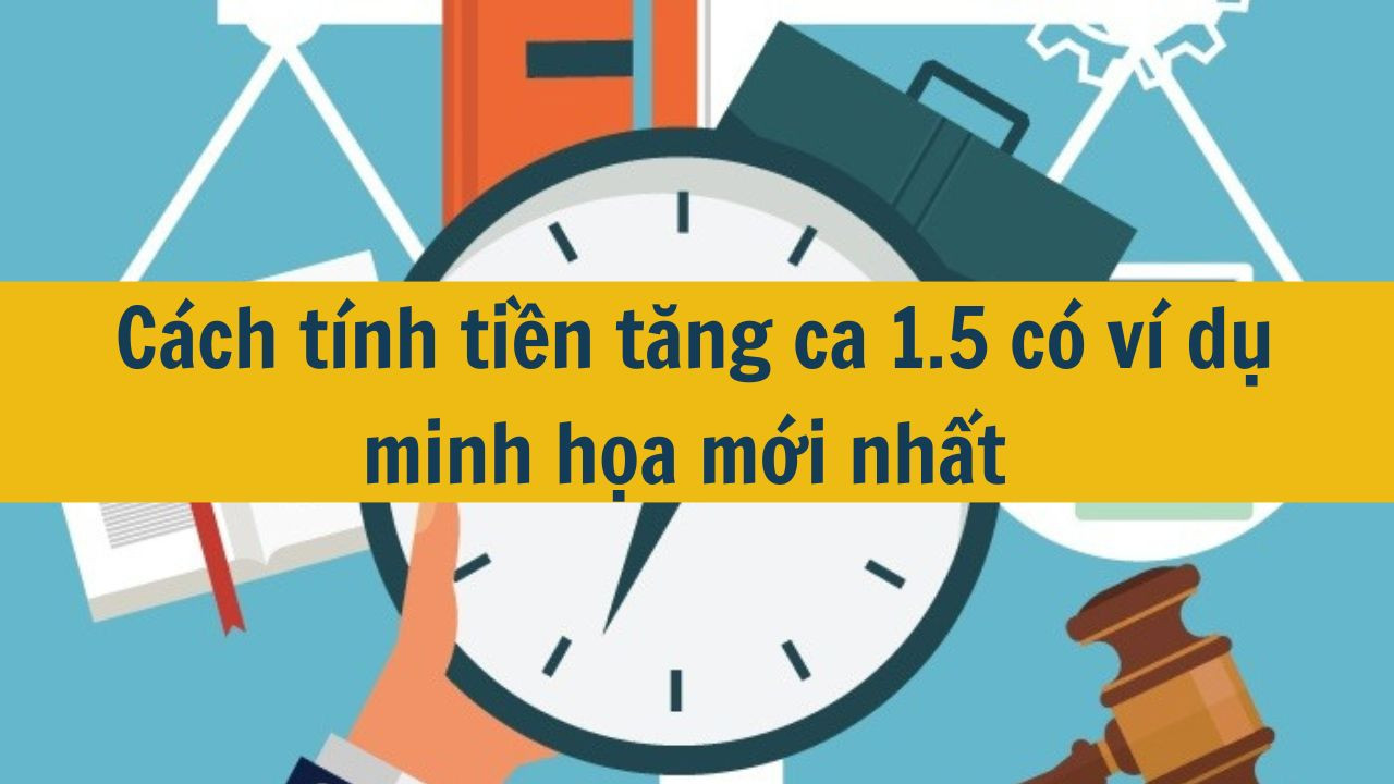 C&aacute;ch t&iacute;nh tiền tăng ca 1.5 c&oacute; v&iacute; dụ minh họa mới nhất 2025 (ảnh 1)