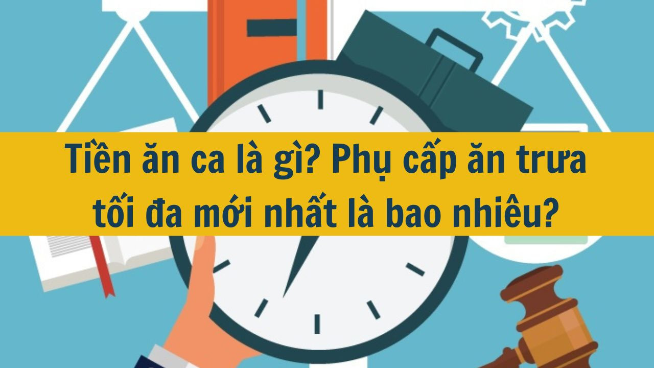 Tiền ăn ca l&agrave; g&igrave;? Phụ cấp ăn trưa tối đa mới nhất 2025 l&agrave; bao nhi&ecirc;u? (ảnh 1)