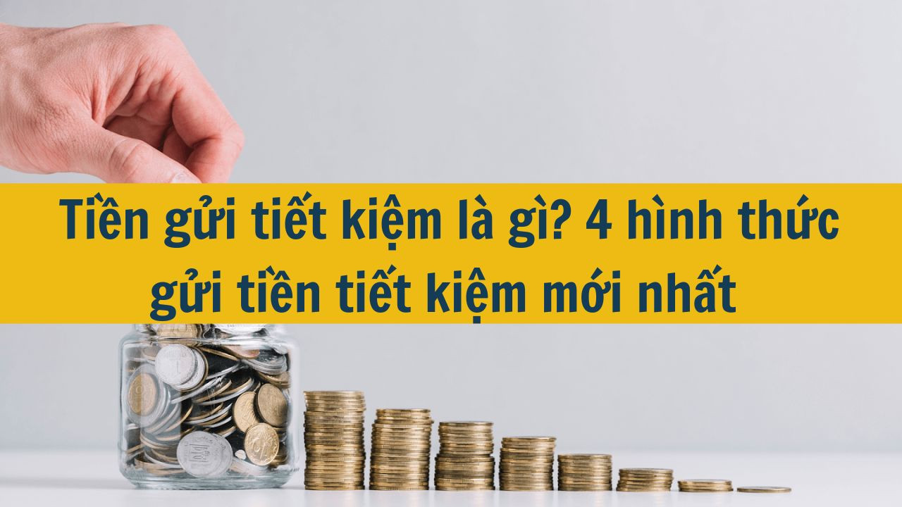 Tiền gửi tiết kiệm l&agrave; g&igrave;? 4 h&igrave;nh thức gửi tiền tiết kiệm mới nhất 2025 (ảnh 1)