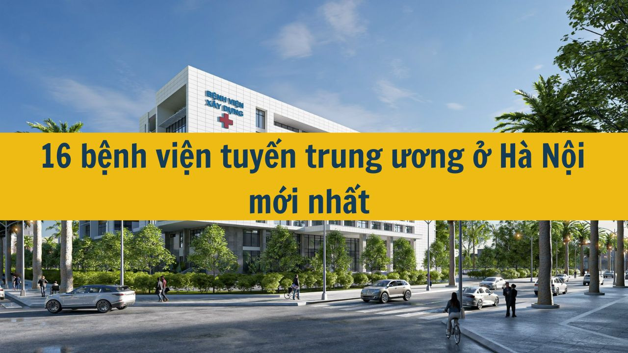 16 bệnh viện tuyến trung ương ở H&agrave; Nội mới nhất năm 2025? (ảnh 1)