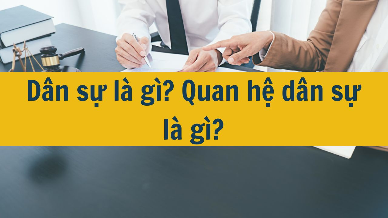 D&acirc;n sự l&agrave; g&igrave;? Quan hệ d&acirc;n sự l&agrave; g&igrave;? (ảnh 1)