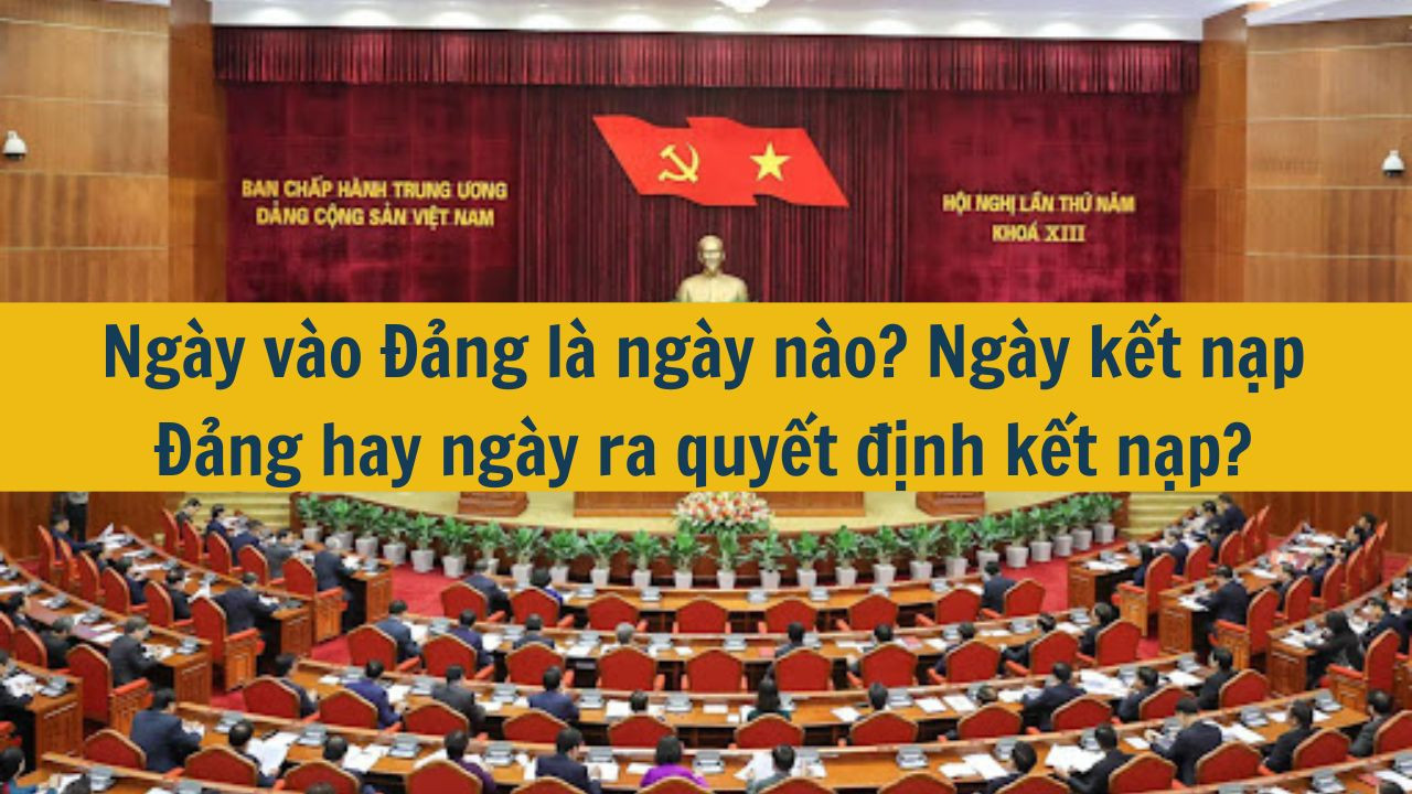 Ng&agrave;y v&agrave;o Đảng l&agrave; ng&agrave;y n&agrave;o? Ng&agrave;y kết nạp Đảng hay ng&agrave;y ra quyết định kết nạp? (ảnh 1)