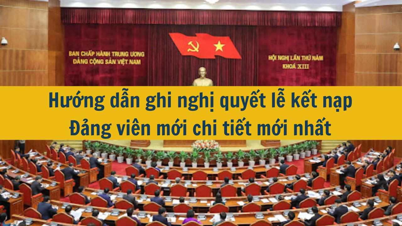 Hướng dẫn ghi nghị quyết lễ kết nạp Đảng vi&ecirc;n mới chi tiết mới nhất 2025 (ảnh 1)