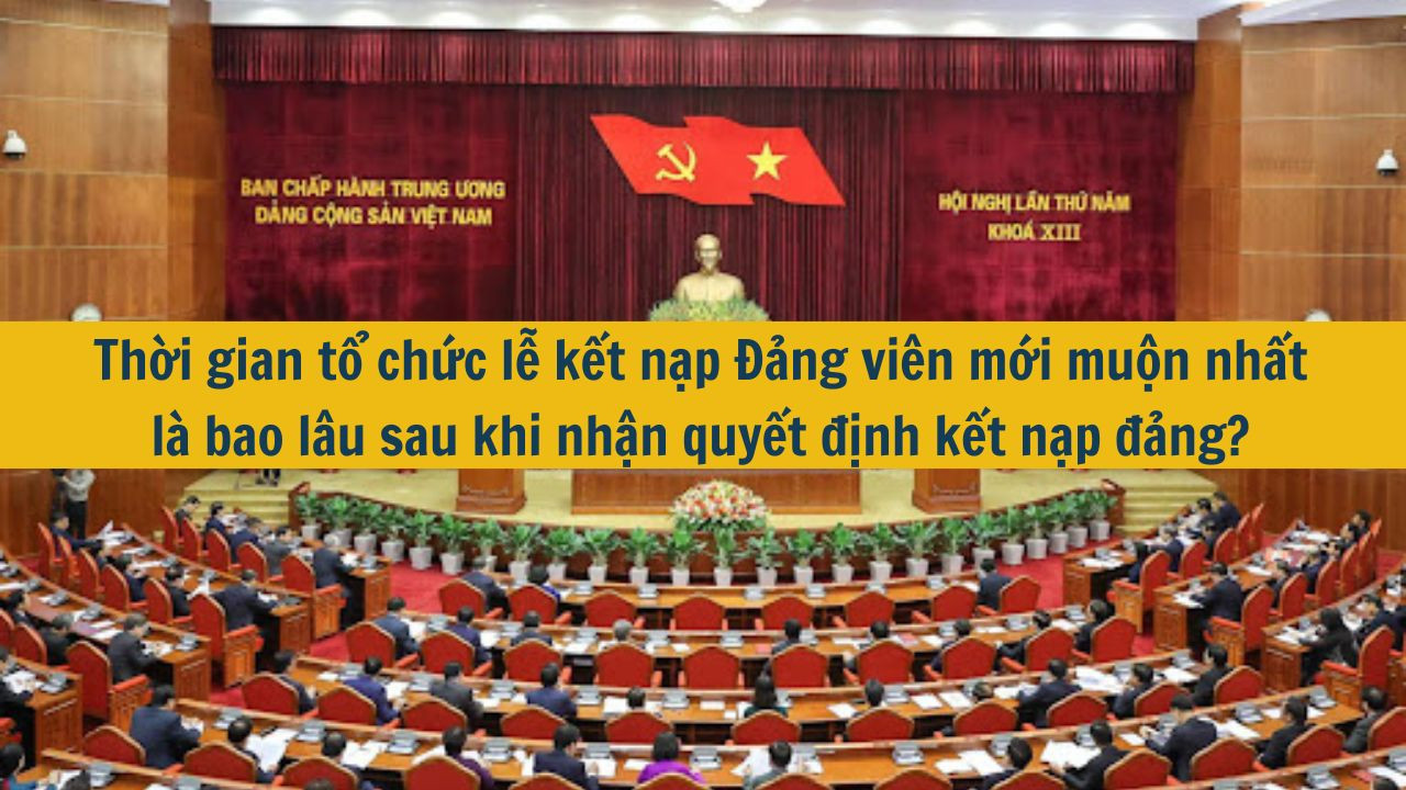 Thời gian tổ chức lễ kết nạp Đảng vi&ecirc;n mới muộn nhất l&agrave; bao l&acirc;u sau khi nhận quyết định kết nạp đảng? (ảnh 1)