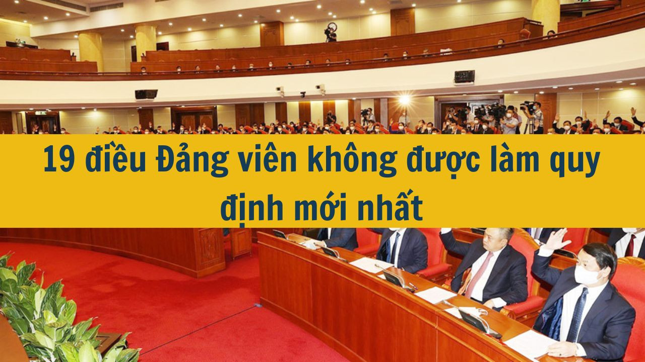 19 điều Đảng vi&ecirc;n kh&ocirc;ng được l&agrave;m quy định mới nhất 2025 (ảnh 1)