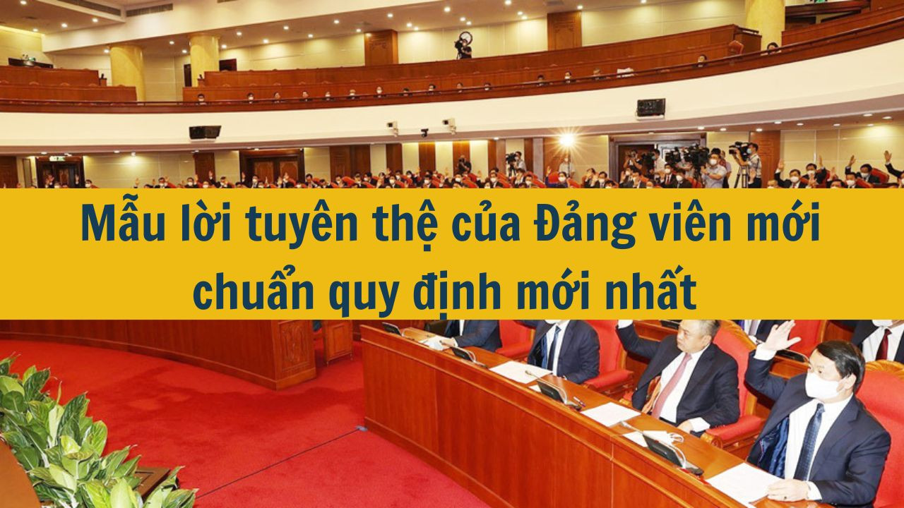 Mẫu lời tuy&ecirc;n thệ của Đảng vi&ecirc;n mới chuẩn quy định mới nhất 2025 (ảnh 1)