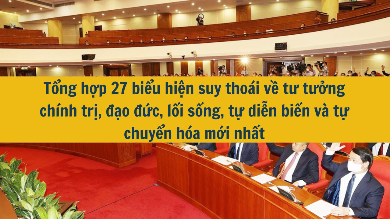 Tổng hợp 27 biểu hiện suy tho&aacute;i về tư tưởng ch&iacute;nh trị, đạo đức, lối sống, tự diễn biến v&agrave; tự chuyển h&oacute;a mới nhất 2025 (ảnh 1)