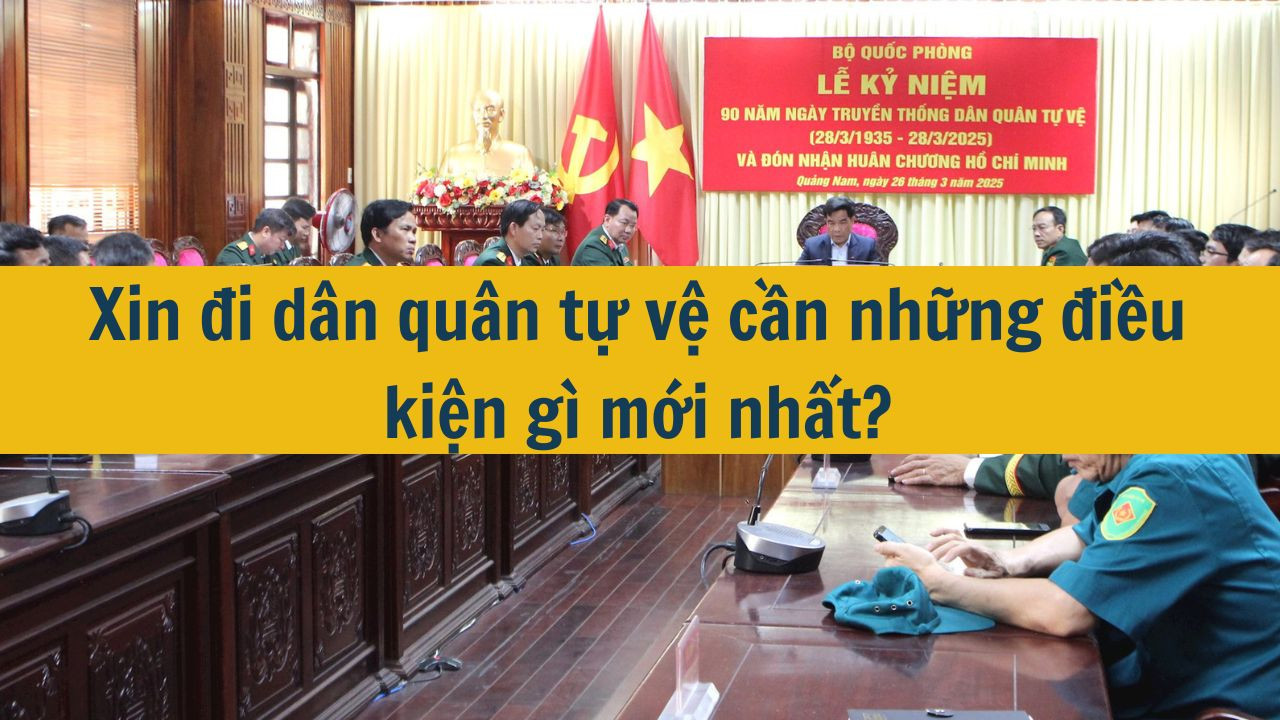 Xin đi d&acirc;n qu&acirc;n tự vệ cần những điều kiện g&igrave; mới nhất 2025? (ảnh 1)