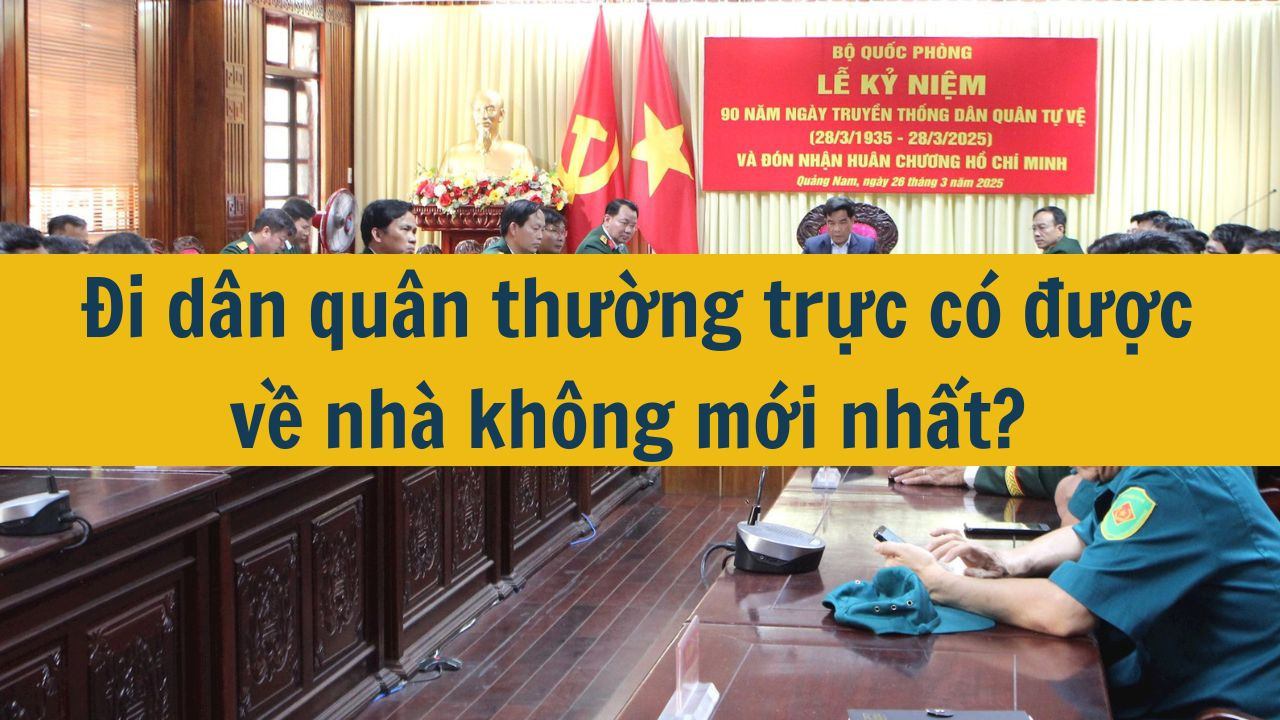 Đi d&acirc;n qu&acirc;n thường trực c&oacute; được về nh&agrave; kh&ocirc;ng mới nhất 2025? (ảnh 1)