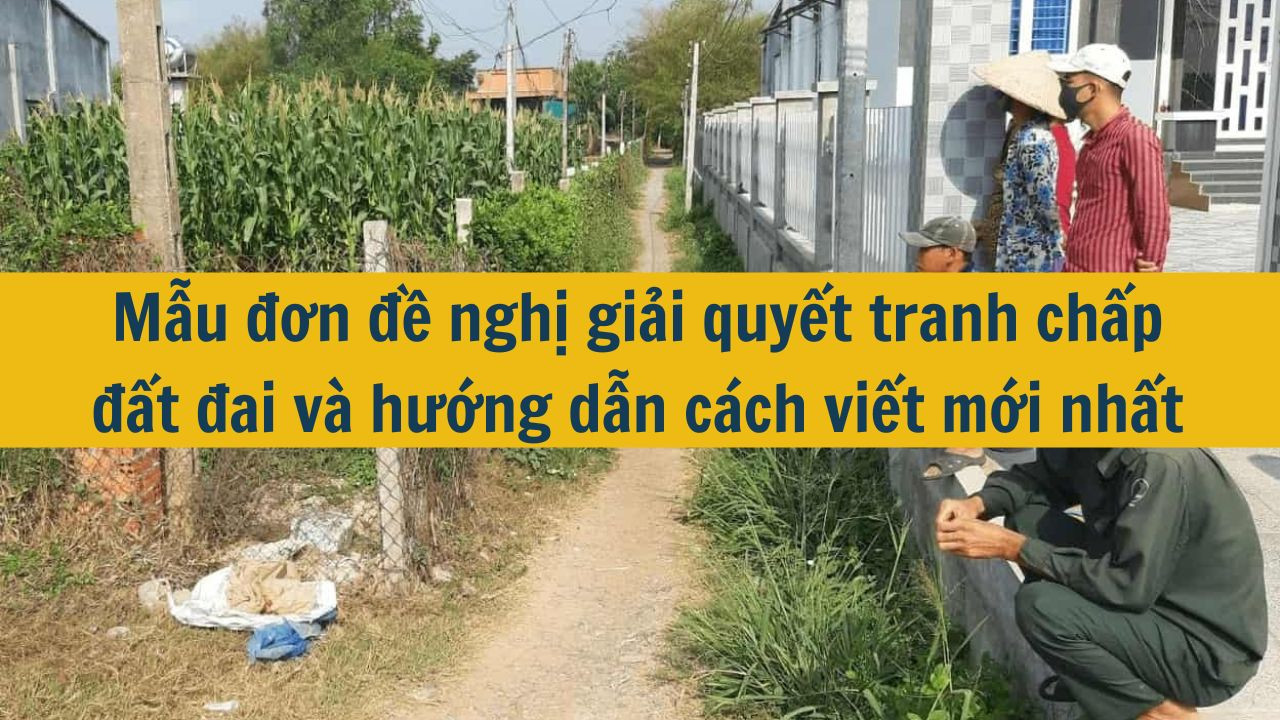 Mẫu đơn đề nghị giải quyết tranh chấp đất đai mới nhất v&agrave; hướng dẫn c&aacute;ch viết mới nhất 2025 (ảnh 1)