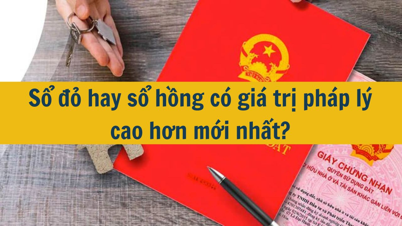 Sổ đỏ hay sổ hồng c&oacute; gi&aacute; trị ph&aacute;p l&yacute; cao hơn mới nhất 2025? (ảnh 1)