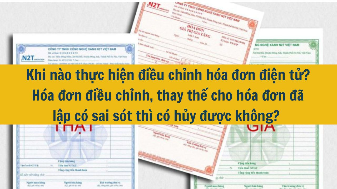 Khi n&agrave;o thực hiện điều chỉnh h&oacute;a đơn điện tử? H&oacute;a đơn điều chỉnh, thay thế cho h&oacute;a đơn đ&atilde; lập c&oacute; sai s&oacute;t th&igrave; c&oacute; hủy được kh&ocirc;ng? (ảnh 1)