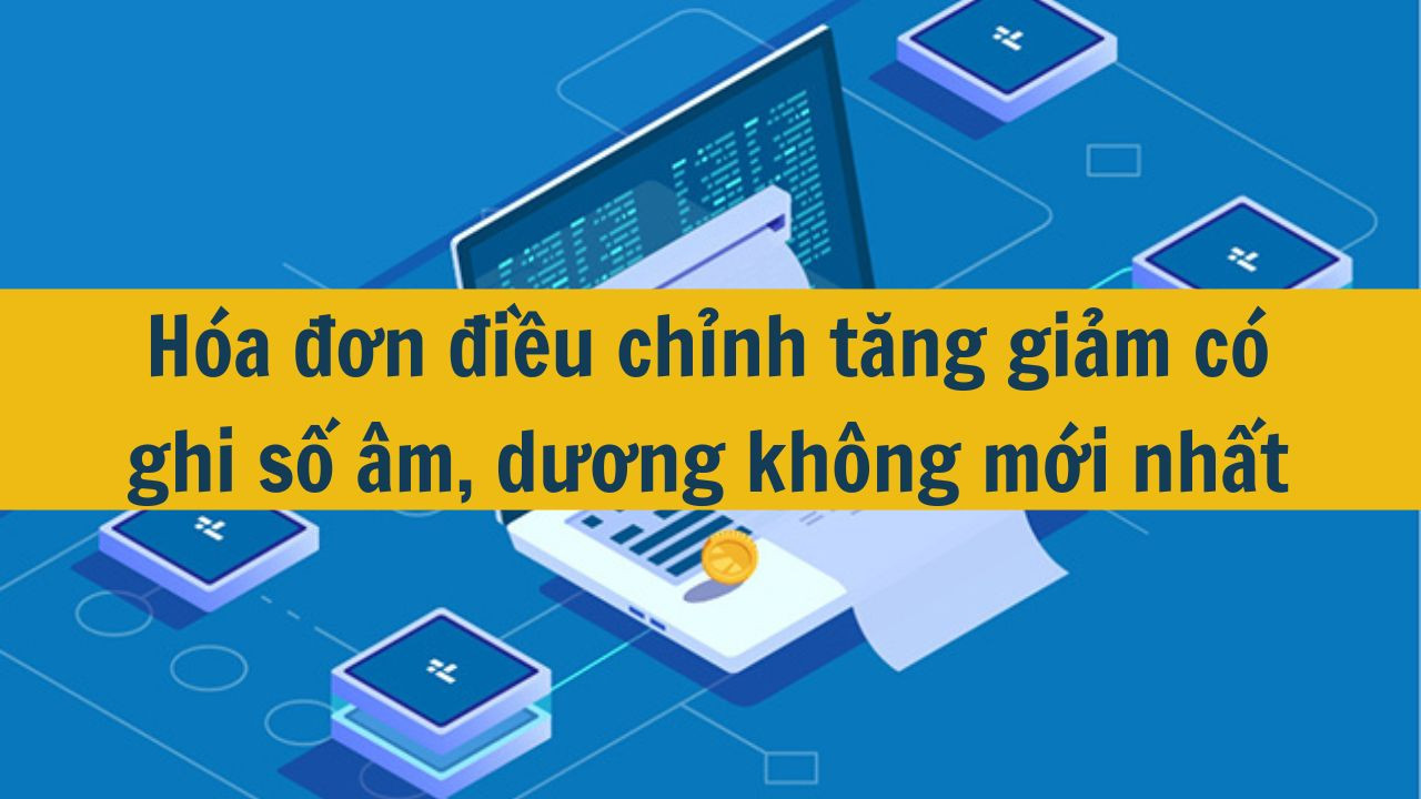 H&oacute;a đơn điều chỉnh tăng giảm c&oacute; ghi số &acirc;m, dương kh&ocirc;ng mới nhất 2025? (ảnh 1)