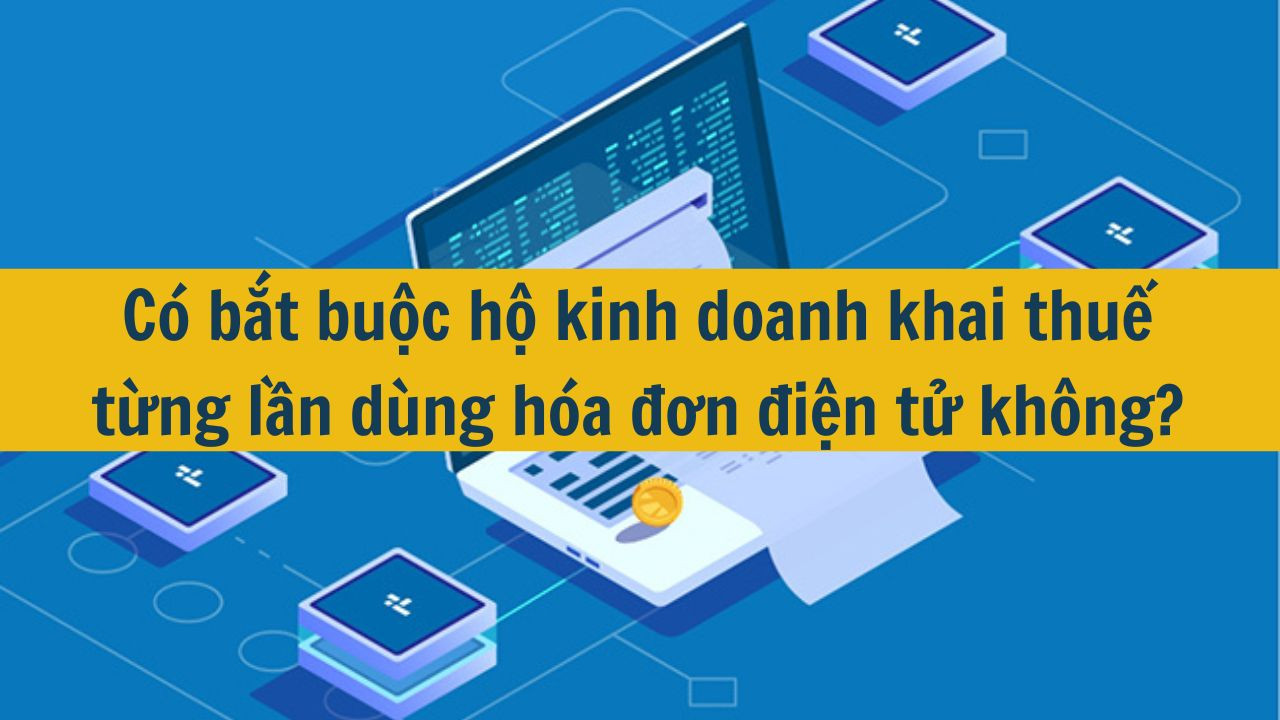C&oacute; bắt buộc hộ kinh doanh khai thuế từng lần d&ugrave;ng h&oacute;a đơn điện tử kh&ocirc;ng? (ảnh 1)