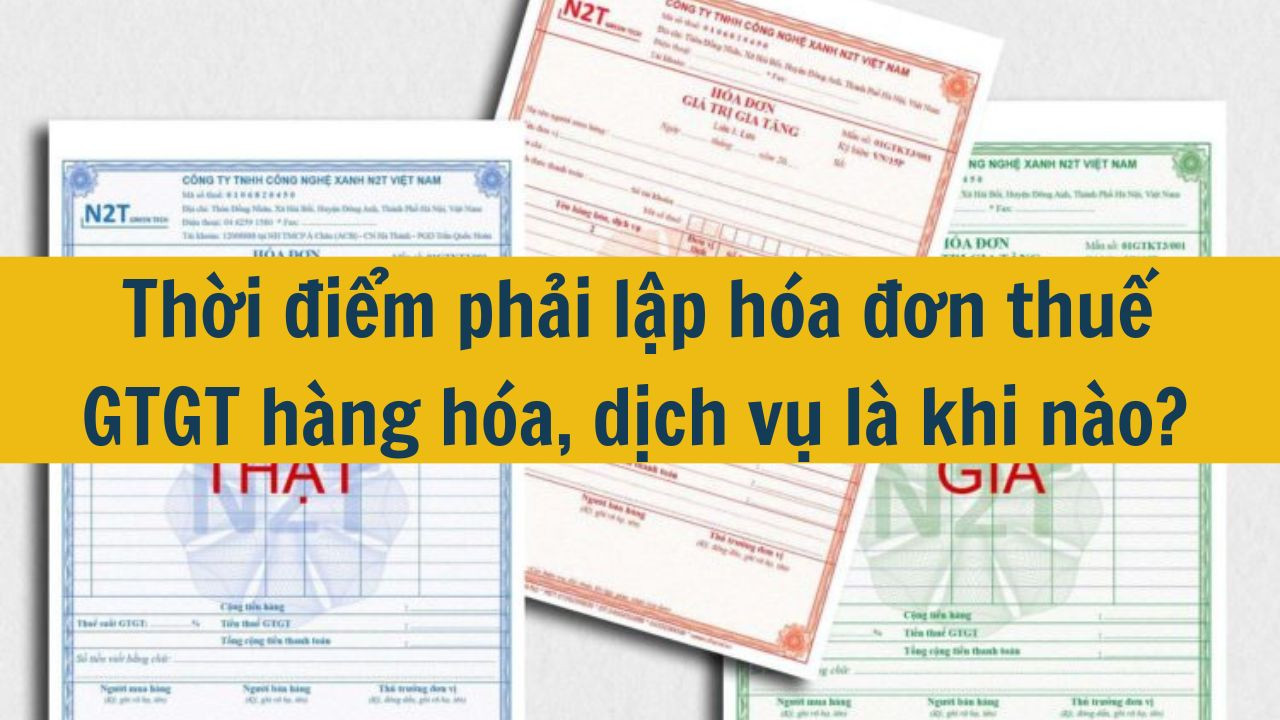 Thời điểm phải lập h&oacute;a đơn thuế GTGT h&agrave;ng h&oacute;a, dịch vụ l&agrave; khi n&agrave;o? (ảnh 1)