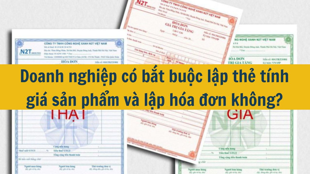 Doanh nghi&ecirc;̣p có bắt bu&ocirc;̣c l&acirc;̣p thẻ tính giá sản ph&acirc;̉m và l&acirc;̣p hóa đơn kh&ocirc;ng? (ảnh 1)
