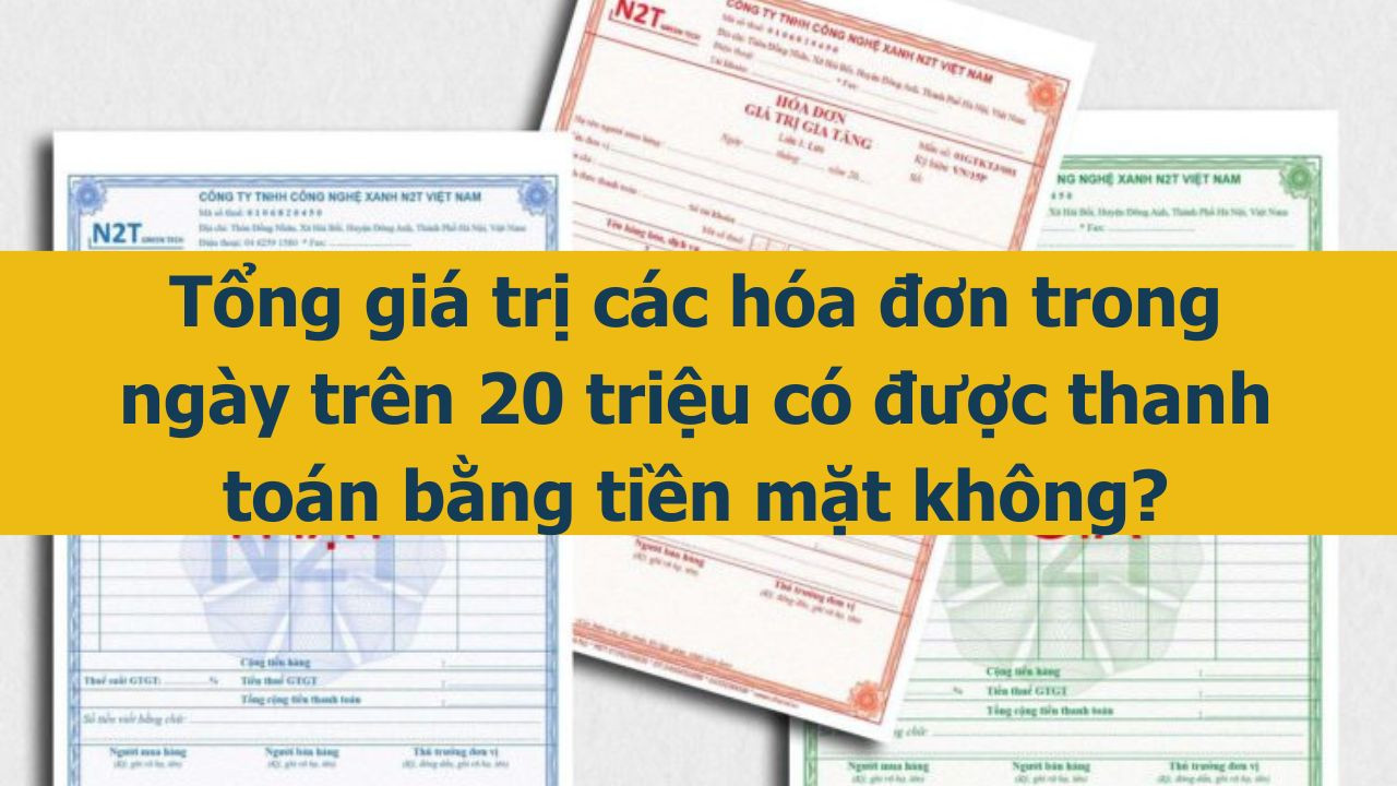 Tổng gi&aacute; trị c&aacute;c h&oacute;a đơn trong ng&agrave;y tr&ecirc;n 20 triệu c&oacute; được thanh to&aacute;n bằng tiền mặt kh&ocirc;ng? (ảnh 1)