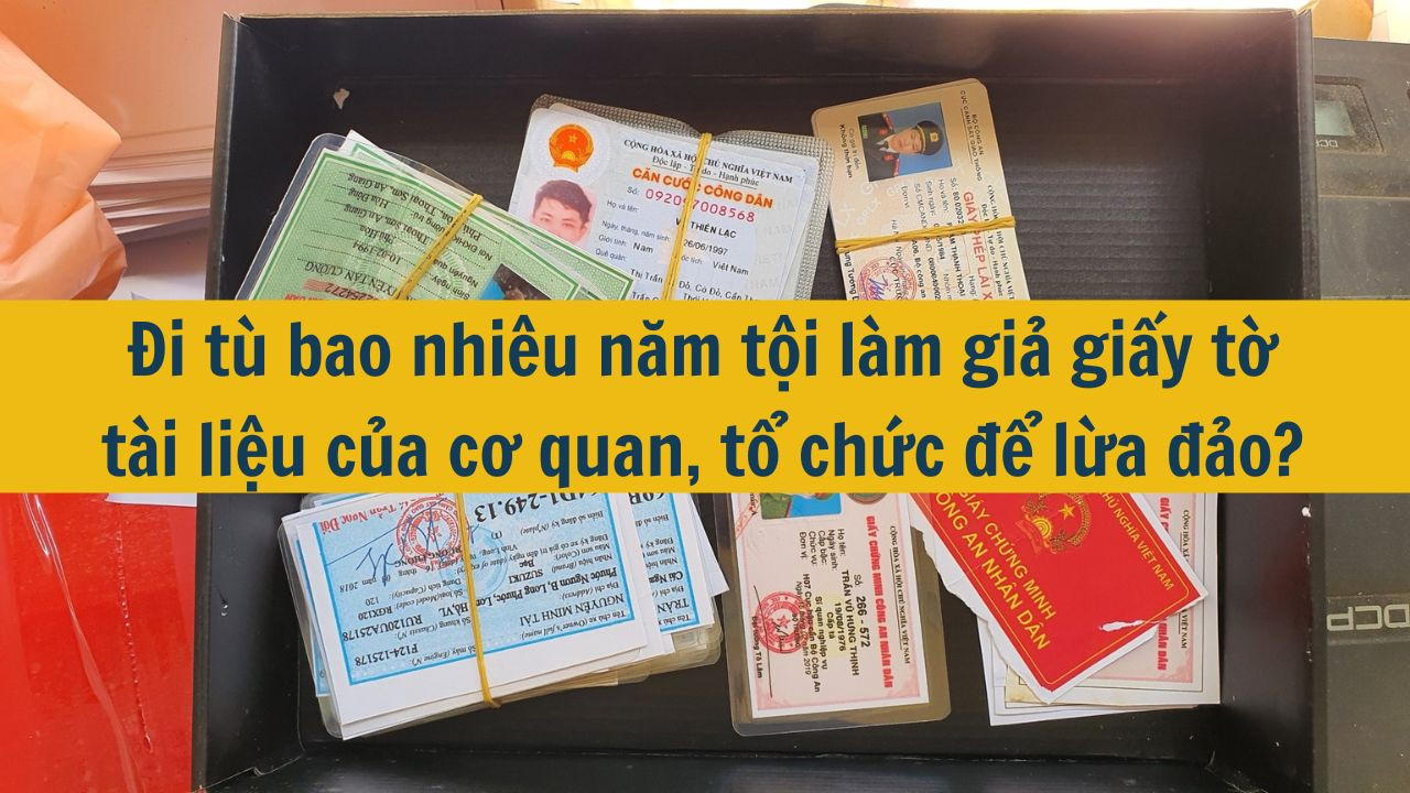 Đi t&ugrave; bao nhi&ecirc;u năm tội l&agrave;m giả giấy tờ t&agrave;i liệu của cơ quan, tổ chức để lừa đảo? (ảnh 1)