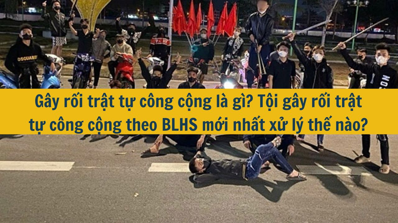 G&acirc;y rối trật tự c&ocirc;ng cộng l&agrave; g&igrave;? Tội g&acirc;y rối trật tự c&ocirc;ng cộng theo BLHS mới nhất 2025 xử l&yacute; thế n&agrave;o? (ảnh 1)